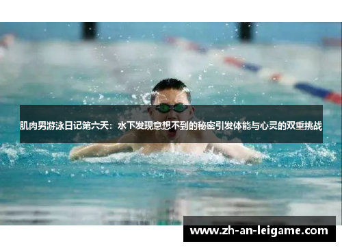 肌肉男游泳日记第六天:水下发现意想不到的秘密引发体能与心灵的双重挑战 肌肉男游泳日记第六天:水下发现意想不到的秘密引发体能与心灵的双重挑战