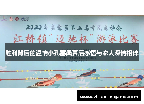 胜利背后的温情小孔塞桑赛后感悟与家人深情相伴