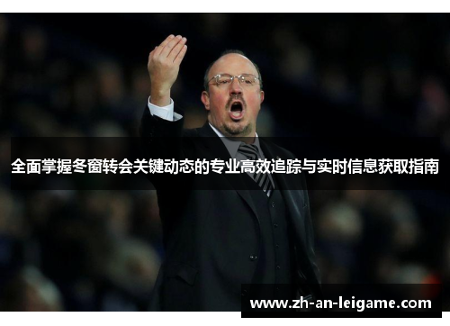 全面掌握冬窗转会关键动态的专业高效追踪与实时信息获取指南