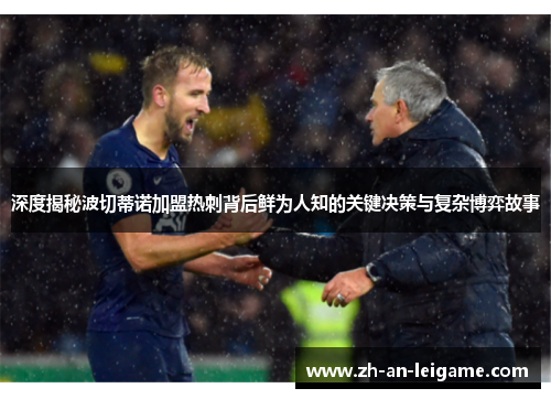 深度揭秘波切蒂诺加盟热刺背后鲜为人知的关键决策与复杂博弈故事