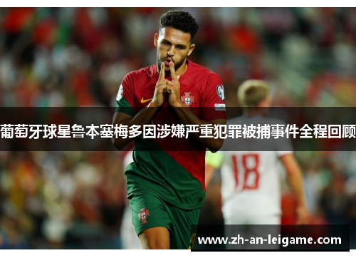 葡萄牙球星鲁本塞梅多因涉嫌严重犯罪被捕事件全程回顾