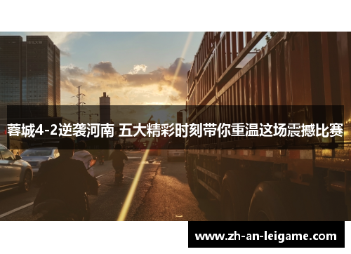 蓉城4-2逆袭河南 五大精彩时刻带你重温这场震撼比赛 蓉城4-2逆袭河南 五大精彩时刻带你重温这场震撼比赛