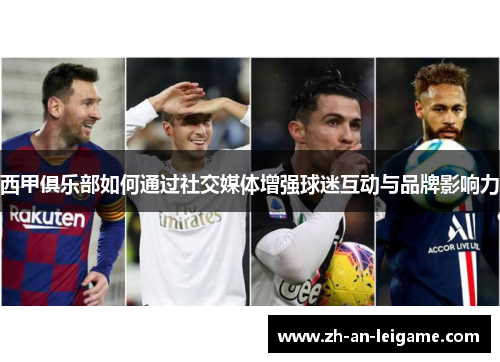 西甲俱乐部如何通过社交媒体增强球迷互动与品牌影响力 西甲俱乐部如何通过社交媒体增强球迷互动与品牌影响力