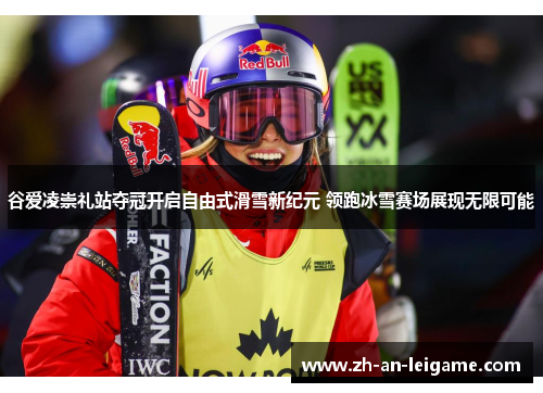 谷爱凌崇礼站夺冠开启自由式滑雪新纪元 领跑冰雪赛场展现无限可能 谷爱凌崇礼站夺冠开启自由式滑雪新纪元 领跑冰雪赛场展现无限可能