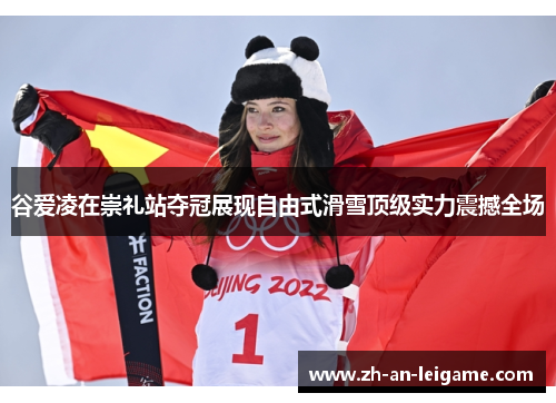 谷爱凌在崇礼站夺冠展现自由式滑雪顶级实力震撼全场 谷爱凌在崇礼站夺冠展现自由式滑雪顶级实力震撼全场