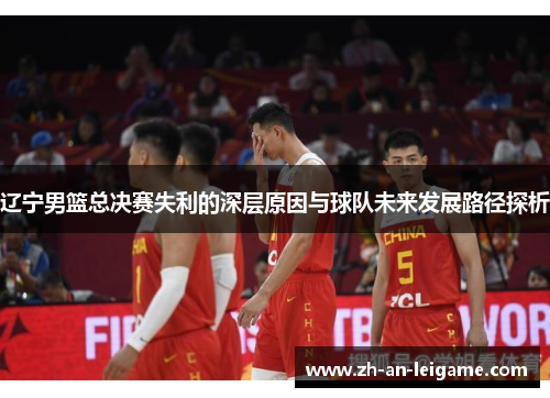 辽宁男篮总决赛失利的深层原因与球队未来发展路径探析