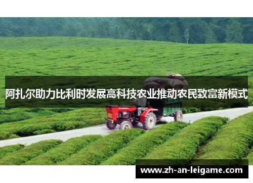 阿扎尔助力比利时发展高科技农业推动农民致富新模式