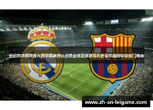 世纪对决再燃烽火西甲国家德比点燃全球足球激情历史荣誉巅峰较量豪门宿命 世纪对决再燃烽火西甲国家德比点燃全球足球激情历史荣誉巅峰较量豪门宿命