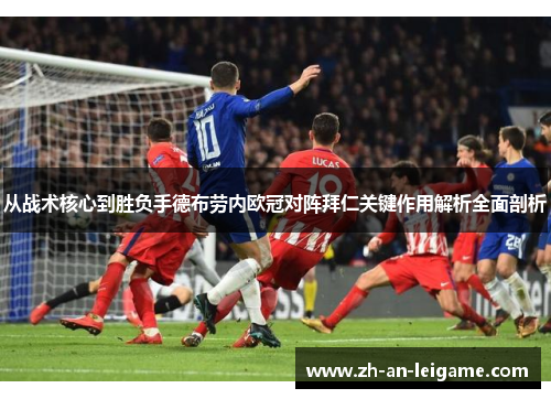 从战术核心到胜负手德布劳内欧冠对阵拜仁关键作用解析全面剖析 从战术核心到胜负手德布劳内欧冠对阵拜仁关键作用解析全面剖析