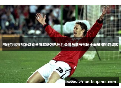 围绕欧冠赛前准备充分度解析强队制胜关键与细节布局全面策略影响成败 围绕欧冠赛前准备充分度解析强队制胜关键与细节布局全面策略影响成败