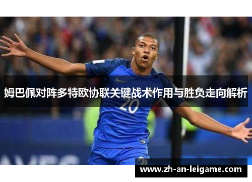 姆巴佩对阵多特欧协联关键战术作用与胜负走向解析 姆巴佩对阵多特欧协联关键战术作用与胜负走向解析