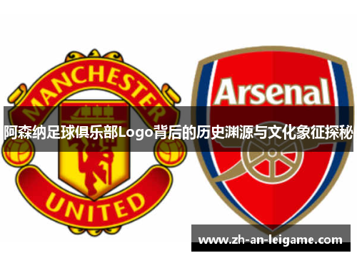 阿森纳足球俱乐部Logo背后的历史渊源与文化象征探秘 阿森纳足球俱乐部Logo背后的历史渊源与文化象征探秘