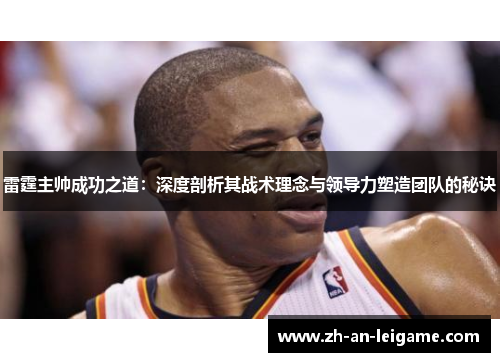 雷霆主帅成功之道:深度剖析其战术理念与领导力塑造团队的秘诀 雷霆主帅成功之道:深度剖析其战术理念与领导力塑造团队的秘诀