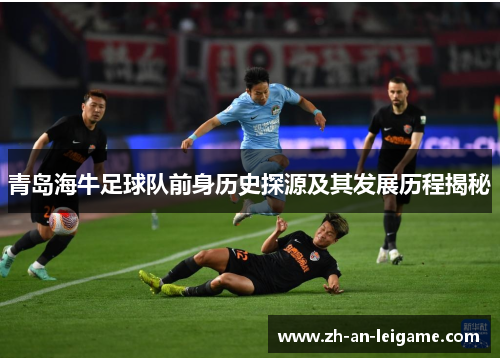 青岛海牛足球队前身历史探源及其发展历程揭秘