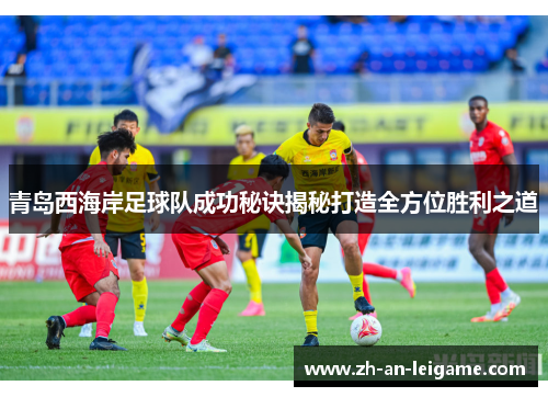 青岛西海岸足球队成功秘诀揭秘打造全方位胜利之道 青岛西海岸足球队成功秘诀揭秘打造全方位胜利之道