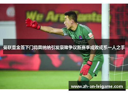 曼联重金签下门将奥纳纳引发豪赌争议新赛季成败或系一人之手 曼联重金签下门将奥纳纳引发豪赌争议新赛季成败或系一人之手
