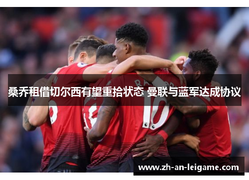 桑乔租借切尔西有望重拾状态 曼联与蓝军达成协议 桑乔租借切尔西有望重拾状态 曼联与蓝军达成协议