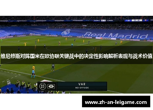 维尼修斯对阵国米在欧协联关键战中的决定性影响解析表现与战术价值 维尼修斯对阵国米在欧协联关键战中的决定性影响解析表现与战术价值