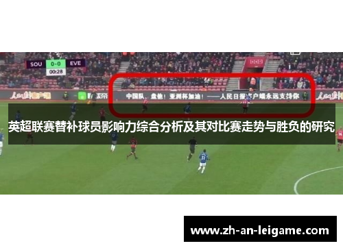 英超联赛替补球员影响力综合分析及其对比赛走势与胜负的研究 英超联赛替补球员影响力综合分析及其对比赛走势与胜负的研究